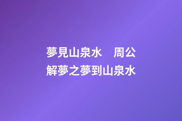 夢見山泉水　周公解夢之夢到山泉水